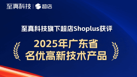 实力认证！至真旗下超店Shoplus获评“广东省名优高新技术产品”